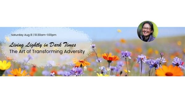 Living Lightly in Datk Times: The Art of Transforming Adversity